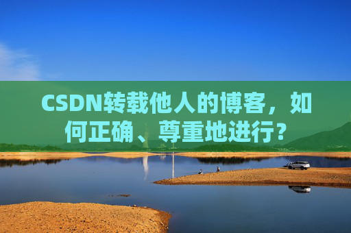 CSDN转载他人的博客,如何正确、尊重地进行?