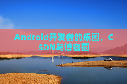 Android开发者的乐园,CSDN与博客园